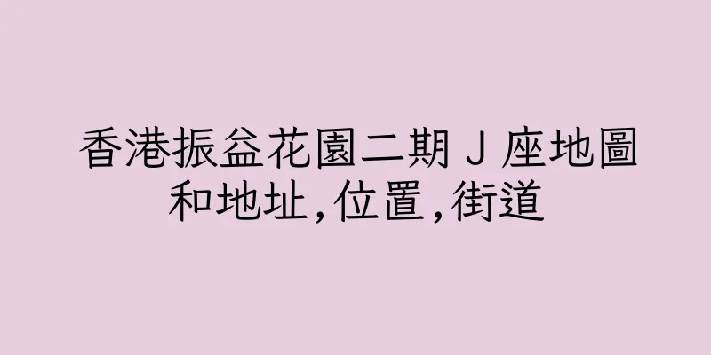 香港振益花園二期Ｊ座地圖和地址,位置,街道