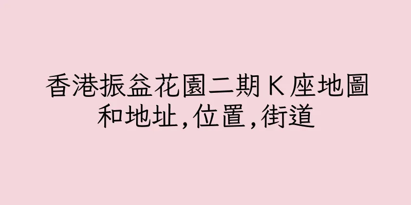 香港振益花園二期Ｋ座地圖和地址,位置,街道