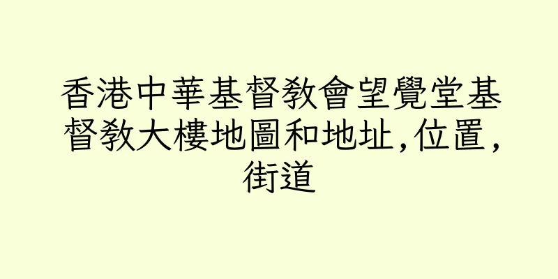 香港中華基督教會望覺堂基督教大樓地圖和地址,位置,街道