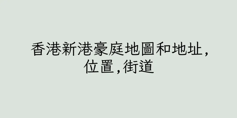 香港新港豪庭地圖和地址,位置,街道