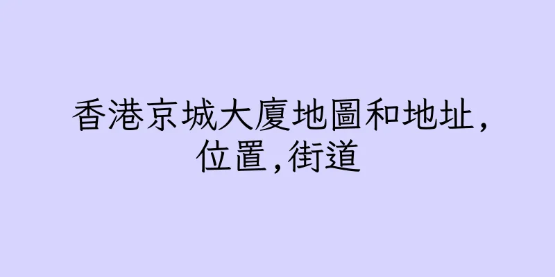 香港京城大廈地圖和地址,位置,街道