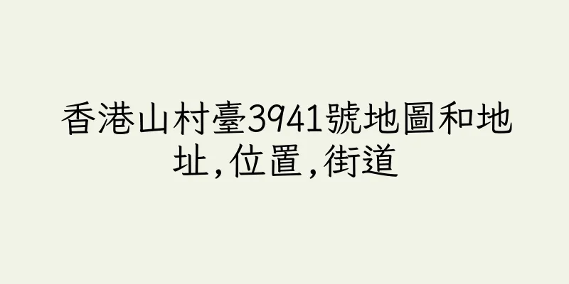 香港山村臺3941號地圖和地址,位置,街道