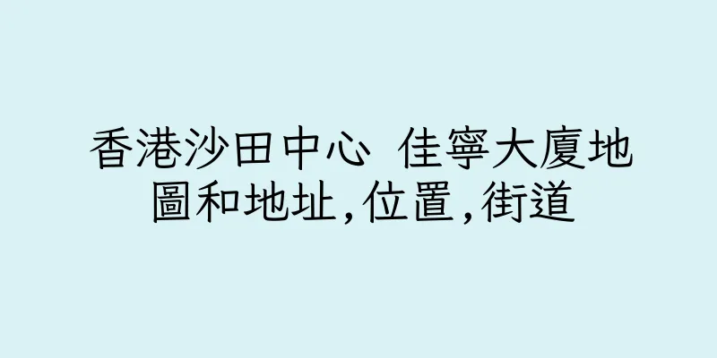 香港沙田中心 佳寧大廈地圖和地址,位置,街道