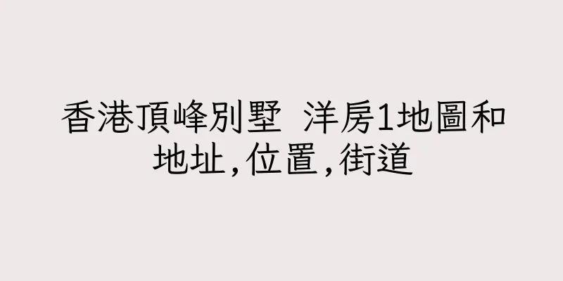 香港頂峰別墅 洋房1地圖和地址,位置,街道