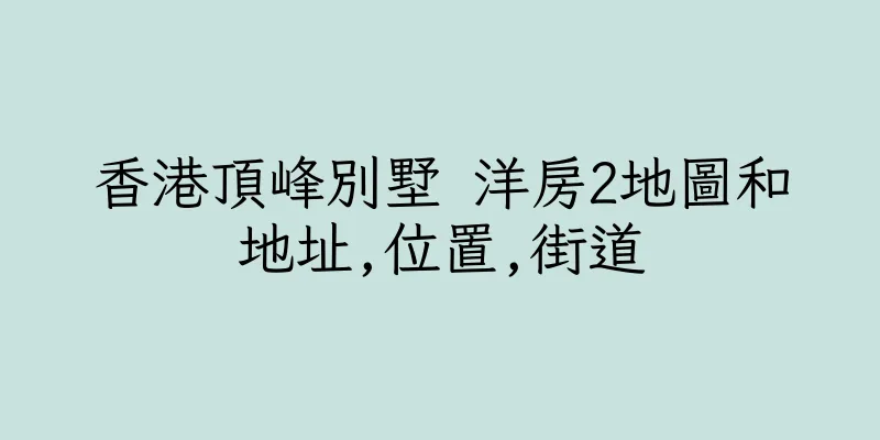 香港頂峰別墅 洋房2地圖和地址,位置,街道