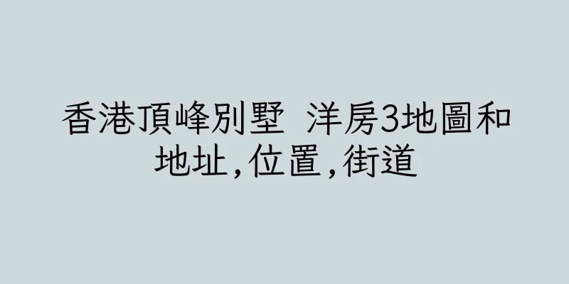 香港頂峰別墅 洋房3地圖和地址,位置,街道
