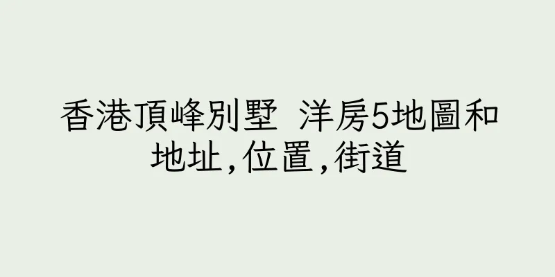 香港頂峰別墅 洋房5地圖和地址,位置,街道