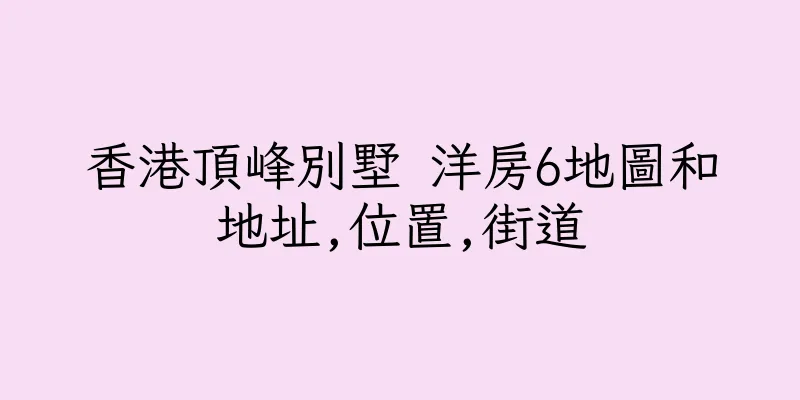 香港頂峰別墅 洋房6地圖和地址,位置,街道
