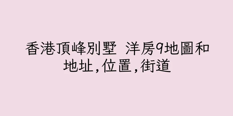 香港頂峰別墅 洋房9地圖和地址,位置,街道