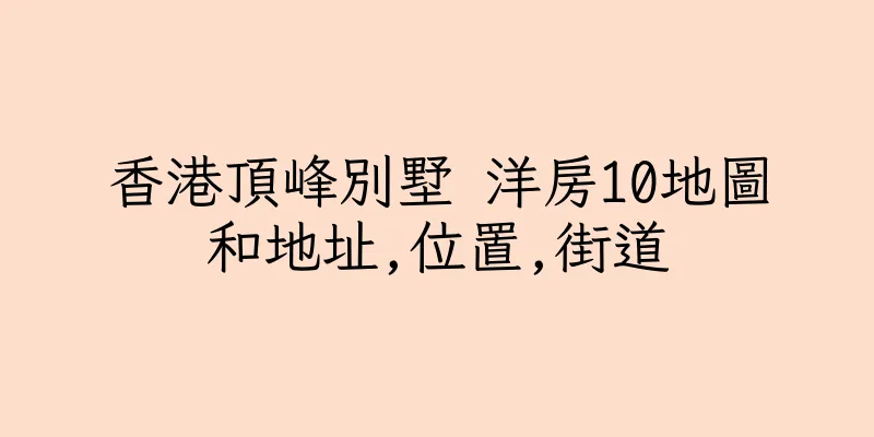 香港頂峰別墅 洋房10地圖和地址,位置,街道