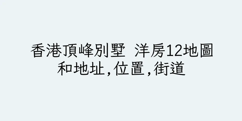 香港頂峰別墅 洋房12地圖和地址,位置,街道