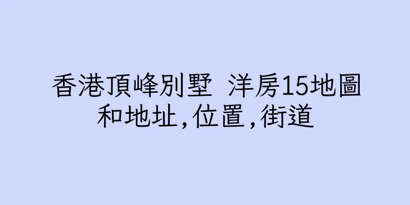 香港頂峰別墅 洋房15地圖和地址,位置,街道