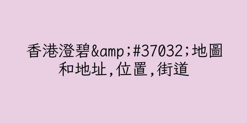 香港澄碧&#37032;地圖和地址,位置,街道