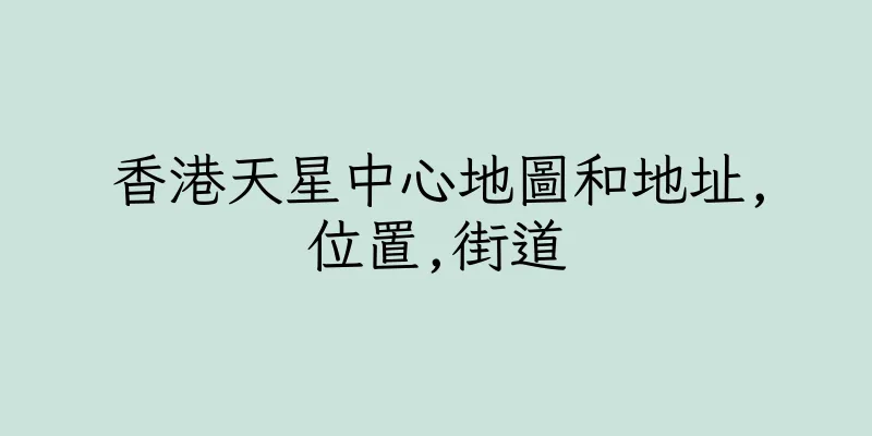 香港天星中心地圖和地址,位置,街道