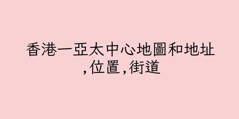 香港一亞太中心地圖和地址,位置,街道