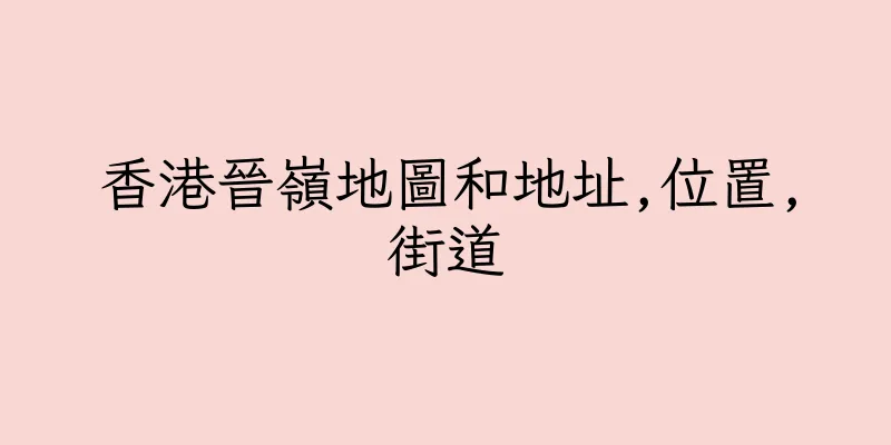 香港晉嶺地圖和地址,位置,街道