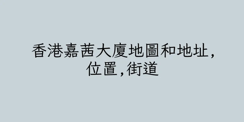 香港嘉茜大廈地圖和地址,位置,街道