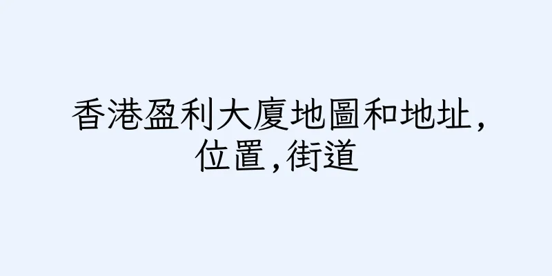 香港盈利大廈地圖和地址,位置,街道