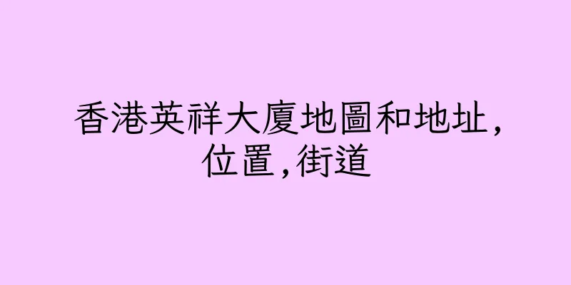 香港英祥大廈地圖和地址,位置,街道