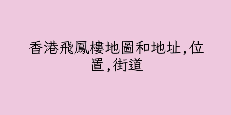 香港飛鳳樓地圖和地址,位置,街道