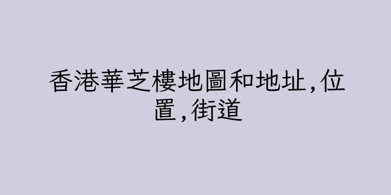 香港華芝樓地圖和地址,位置,街道