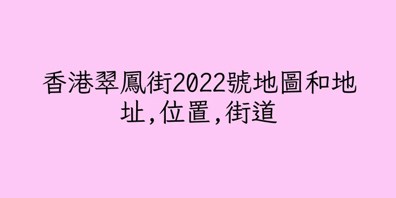 香港翠鳳街2022號地圖和地址,位置,街道