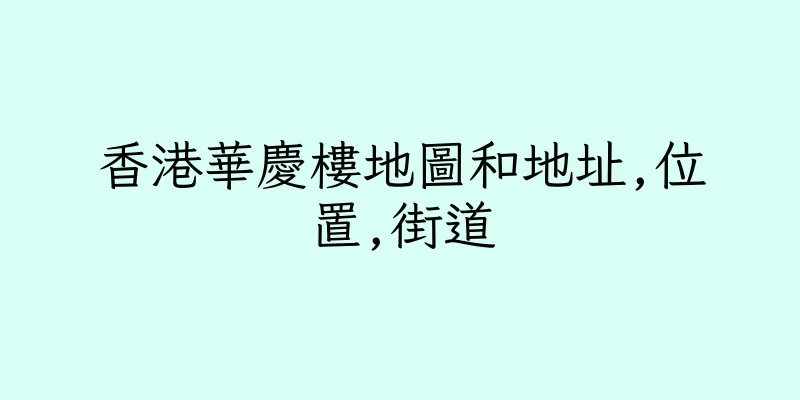 香港華慶樓地圖和地址,位置,街道