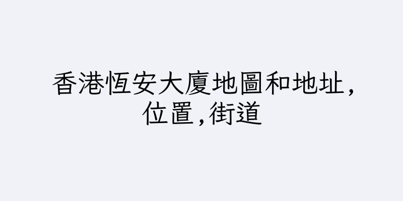 香港恆安大廈地圖和地址,位置,街道