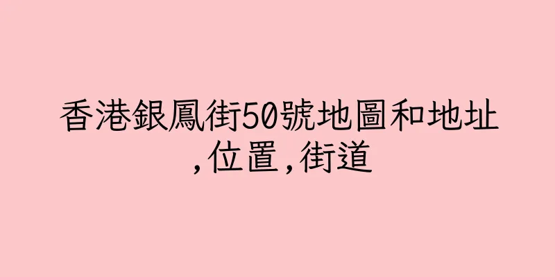香港銀鳳街50號地圖和地址,位置,街道