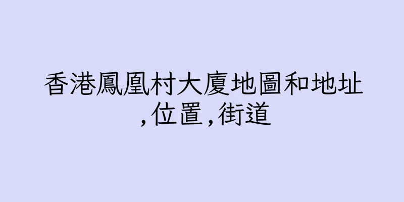 香港鳳凰村大廈地圖和地址,位置,街道
