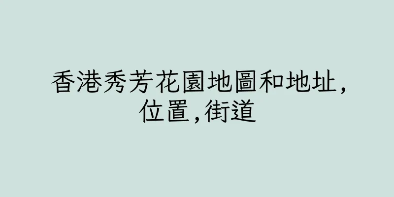 香港秀芳花園地圖和地址,位置,街道