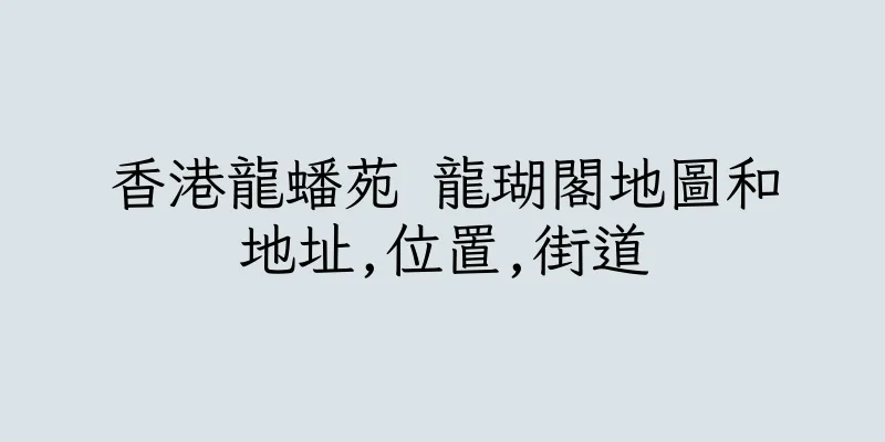 香港龍蟠苑 龍瑚閣地圖和地址,位置,街道