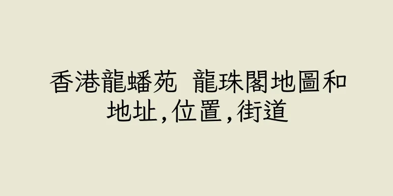 香港龍蟠苑 龍珠閣地圖和地址,位置,街道