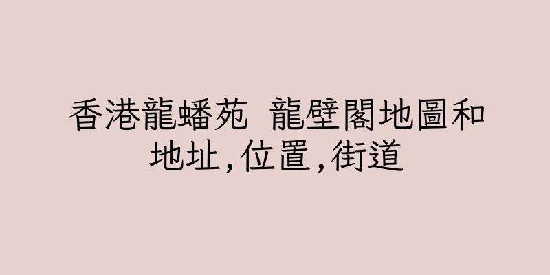 香港龍蟠苑 龍壁閣地圖和地址,位置,街道
