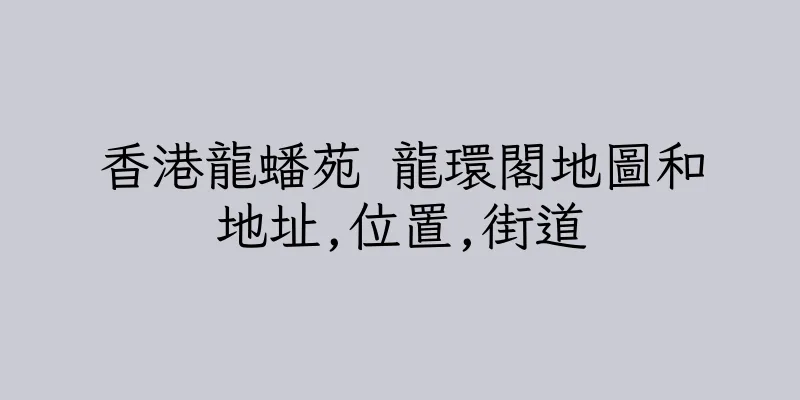 香港龍蟠苑 龍環閣地圖和地址,位置,街道