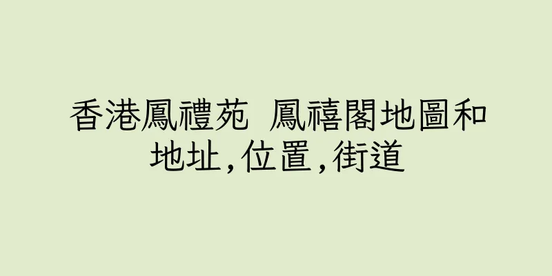 香港鳳禮苑 鳳禧閣地圖和地址,位置,街道