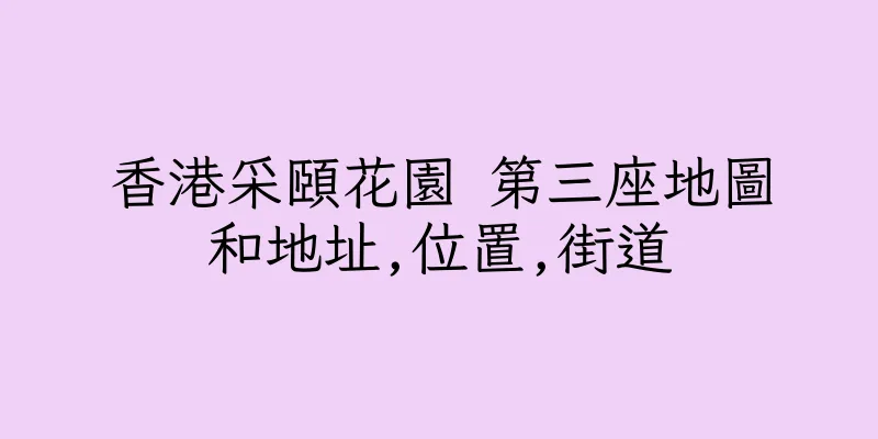香港采頤花園 第三座地圖和地址,位置,街道