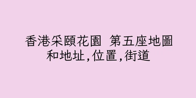 香港采頤花園 第五座地圖和地址,位置,街道