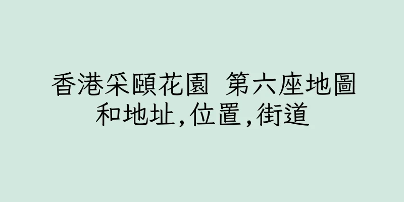 香港采頤花園 第六座地圖和地址,位置,街道