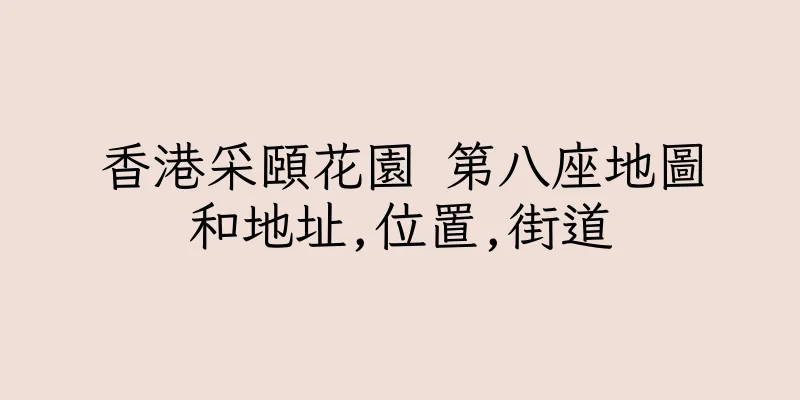 香港采頤花園 第八座地圖和地址,位置,街道