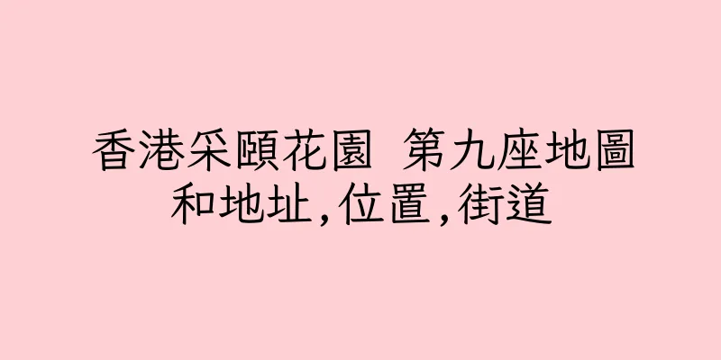香港采頤花園 第九座地圖和地址,位置,街道