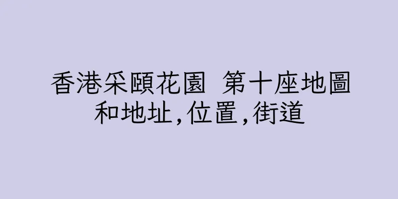 香港采頤花園 第十座地圖和地址,位置,街道