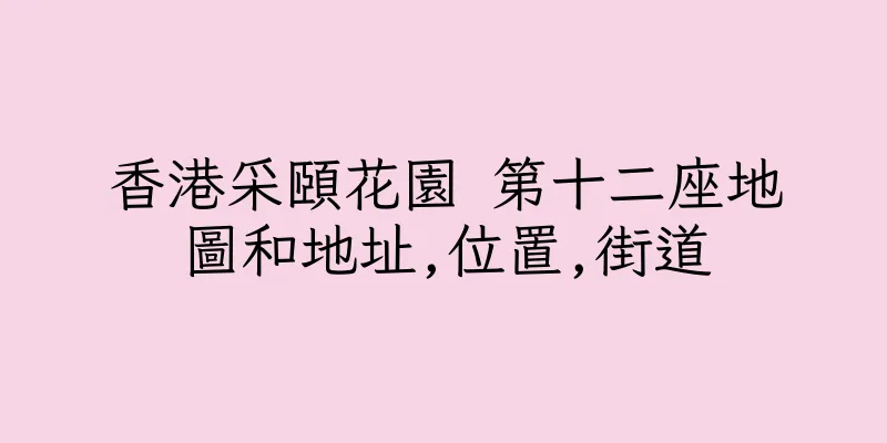 香港采頤花園 第十二座地圖和地址,位置,街道