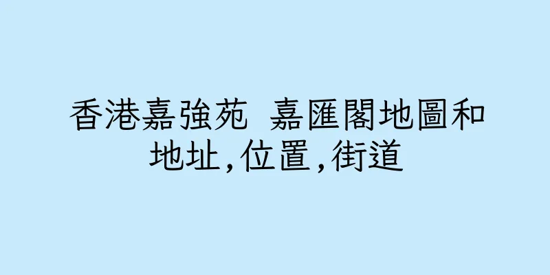 香港嘉強苑 嘉匯閣地圖和地址,位置,街道