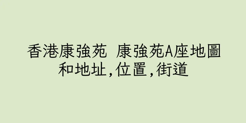 香港康強苑 康強苑A座地圖和地址,位置,街道