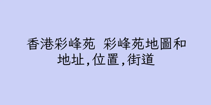 香港彩峰苑 彩峰苑地圖和地址,位置,街道