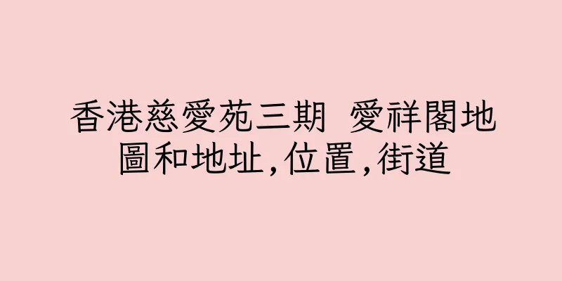 香港慈愛苑三期 愛祥閣地圖和地址,位置,街道