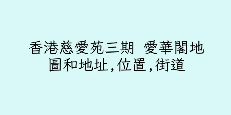 香港慈愛苑三期 愛華閣地圖和地址,位置,街道