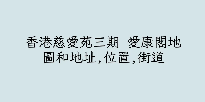 香港慈愛苑三期 愛康閣地圖和地址,位置,街道
