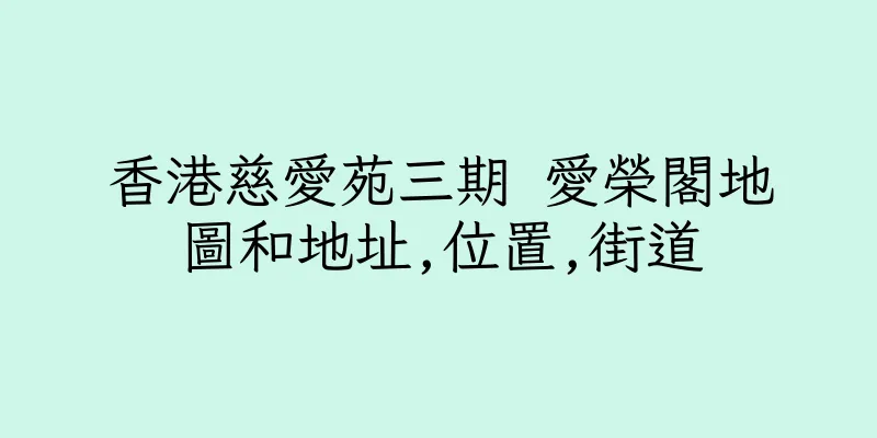 香港慈愛苑三期 愛榮閣地圖和地址,位置,街道